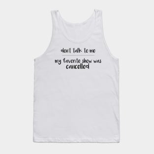 Don't talk to me-My Favorite Show was Cancelled Tank Top